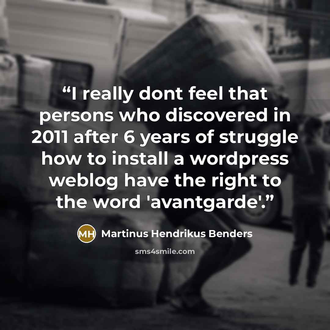 “I really dont feel that persons who discovered in 2011 after 6 years of struggle how to install a wordpress weblog have the right to the word 'avantgarde'.” quote by Martinus Hendrikus Benders