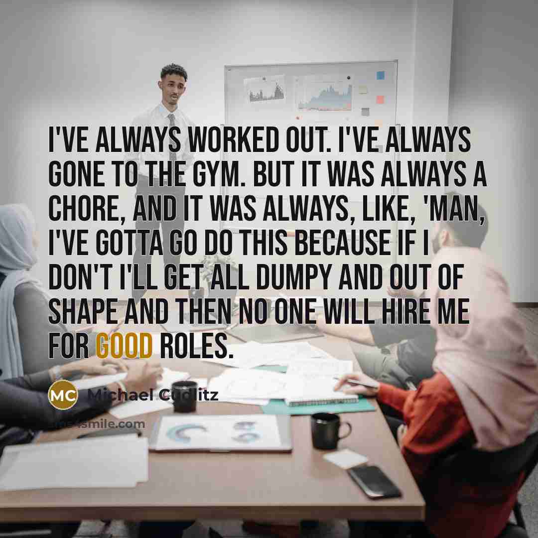 “I've always worked out. I've always gone to the gym.…” quote by Michael Cudlitz