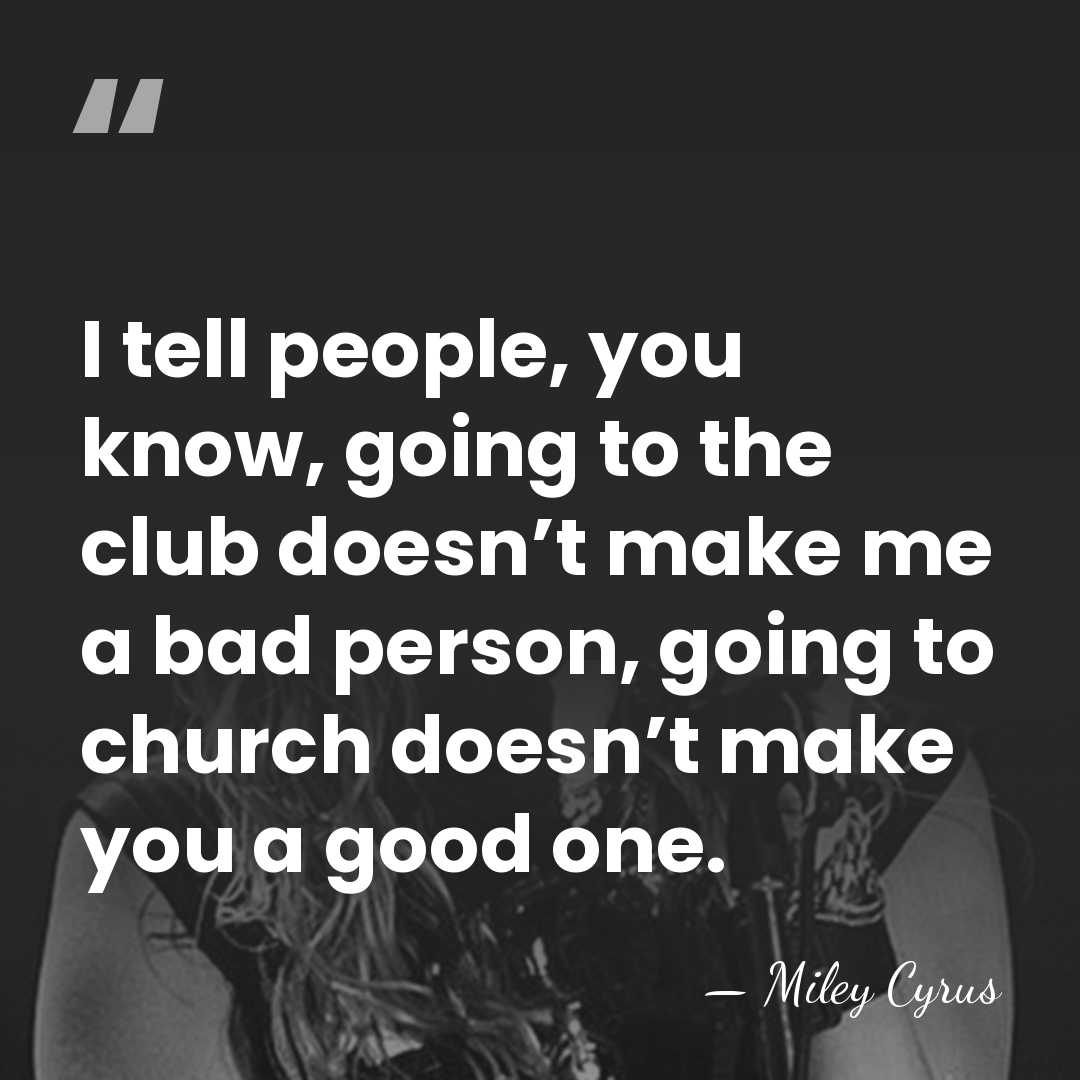 I tell people, you know, going to the club doesn’t make me&hellip; - Miley Cyrus