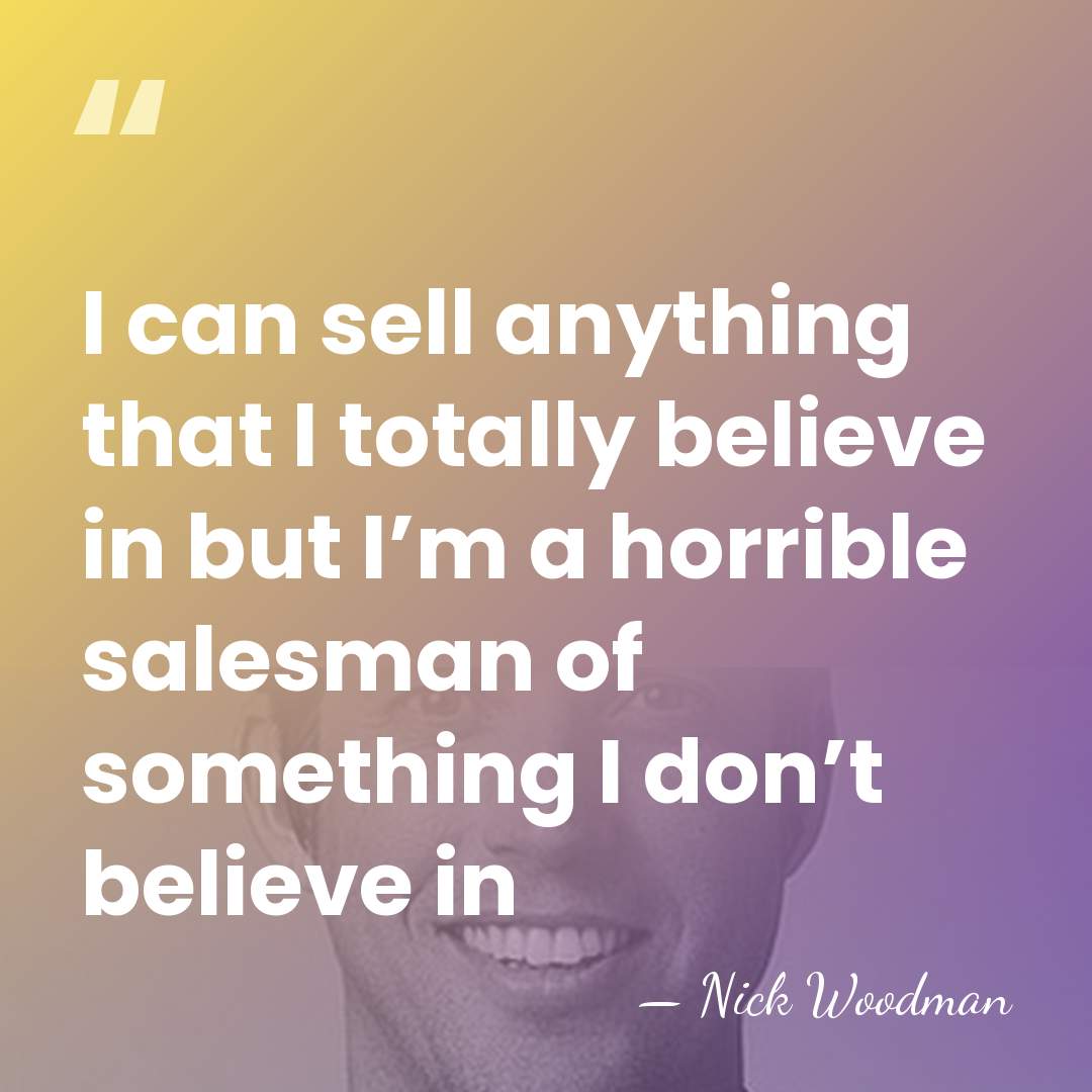 I can sell anything that I totally believe in but I’m a&hellip; - Nick Woodman