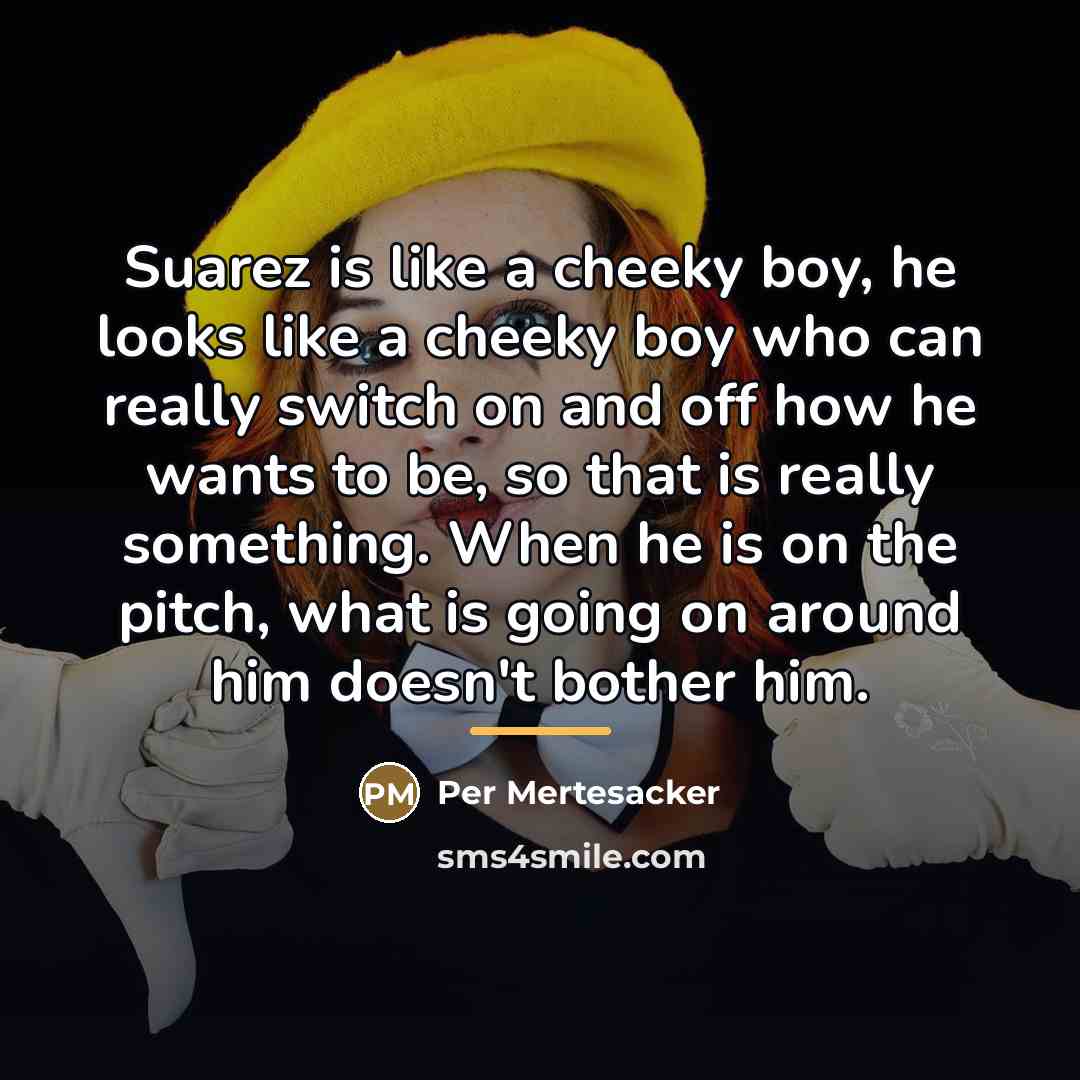 “Suarez is like a cheeky boy, he looks like a…” quote by Per Mertesacker