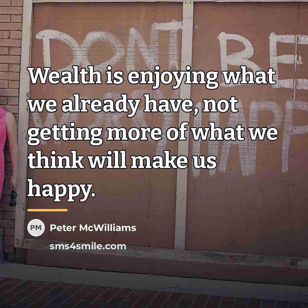 “Wealth is enjoying what we already have, not getting more…” quote by Peter McWilliams