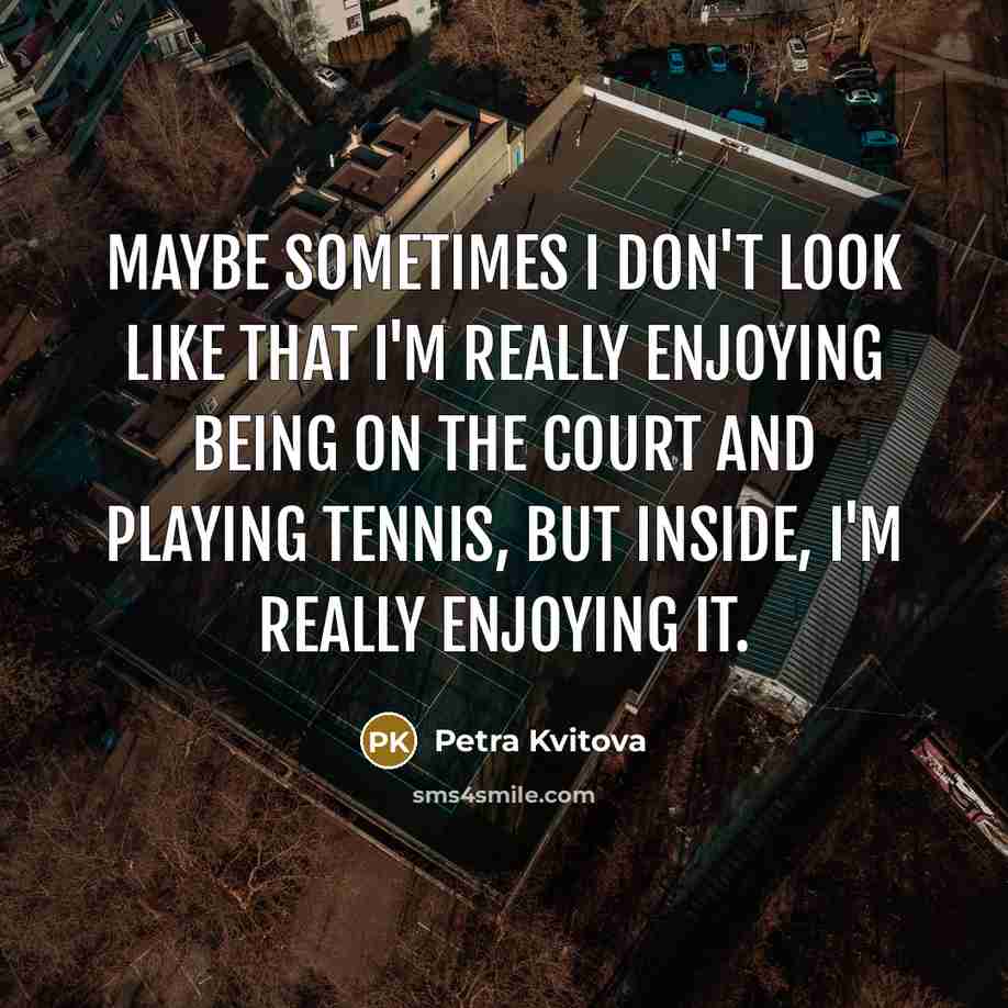 “Maybe sometimes I don't look like that I'm really enjoying…” quote by Petra Kvitova