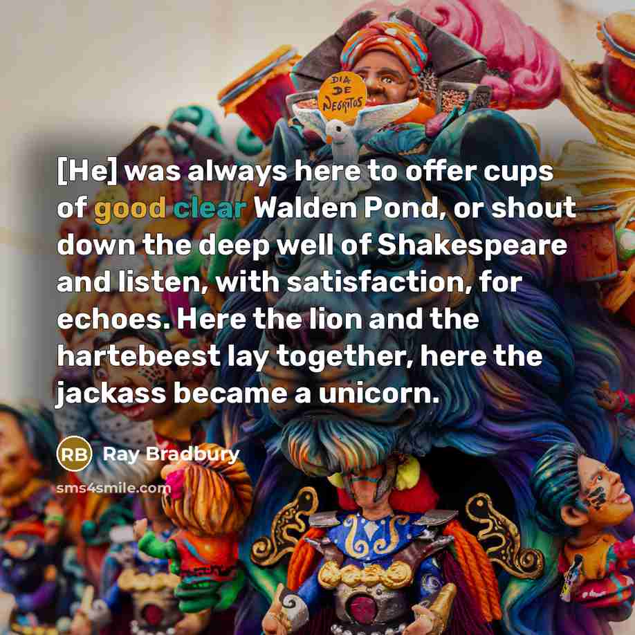“[He] was always here to offer cups of good clear…” quote by Ray Bradbury