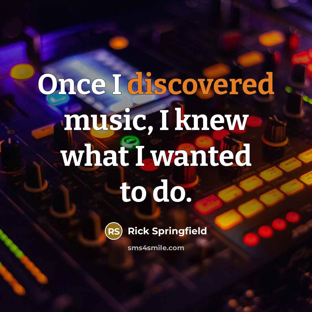 “Once I discovered music, I knew what I wanted to do.” quote by Rick Springfield