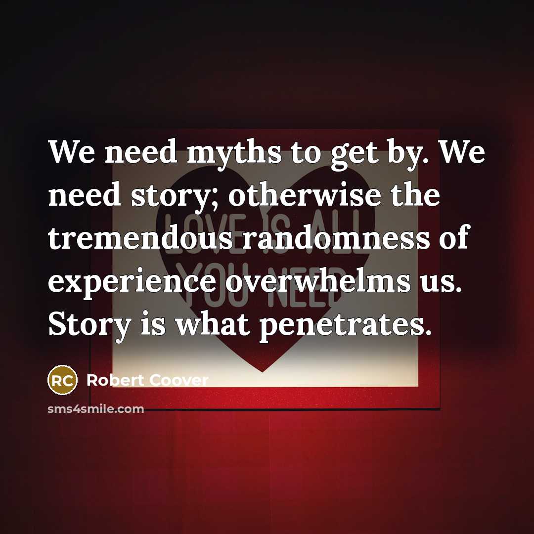 “We need myths to get by. We need story; otherwise…” quote by Robert Coover