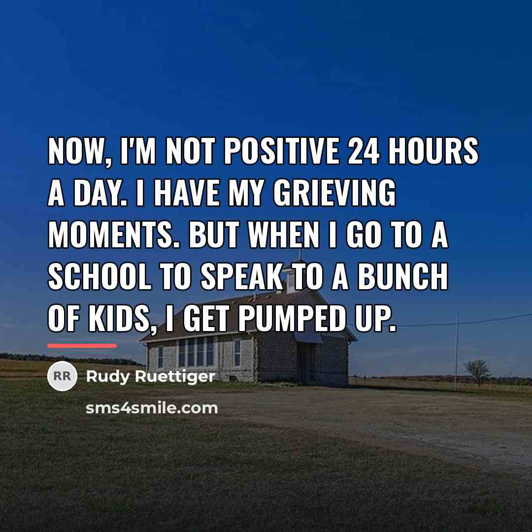 “Now, I'm not positive 24 hours a day. I have…” quote by Rudy Ruettiger