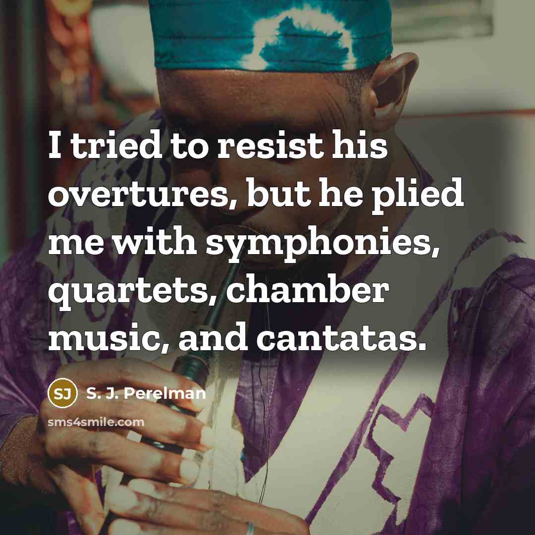 “I tried to resist his overtures, but he plied me…” quote by S. J. Perelman