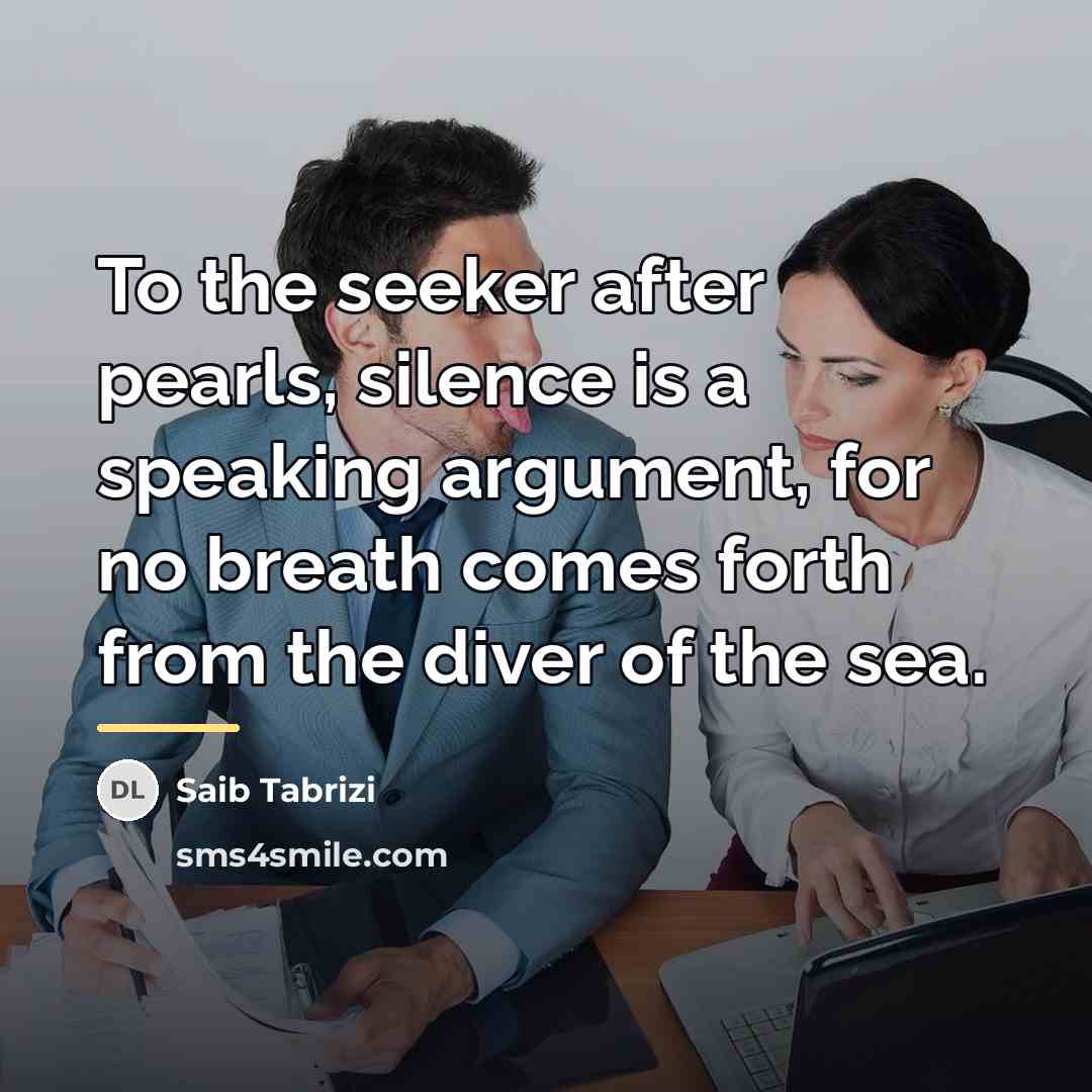“To the seeker after pearls, silence is a speaking argument,…” quote by Saib Tabrizi