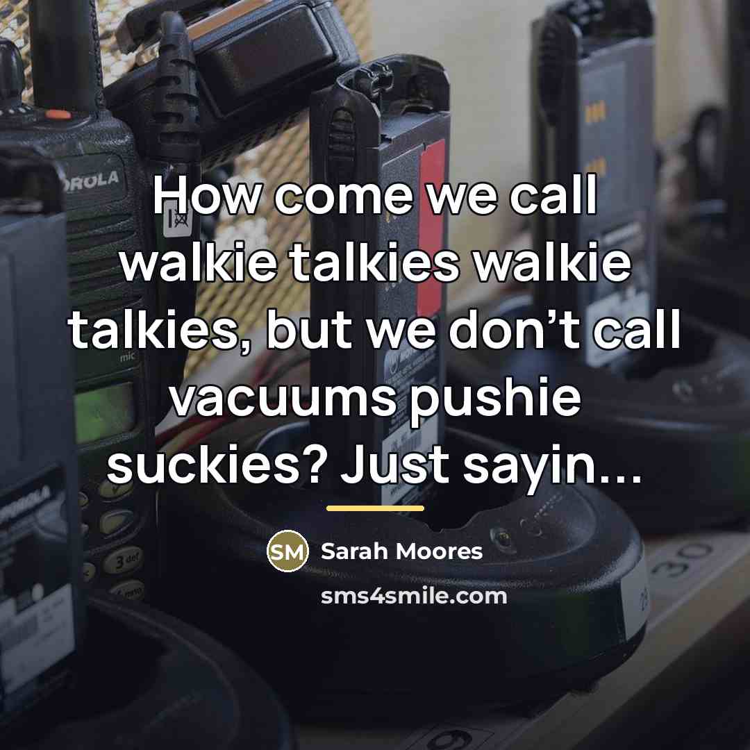“How come we call walkie talkies walkie talkies, but we…” quote by Sarah Moores