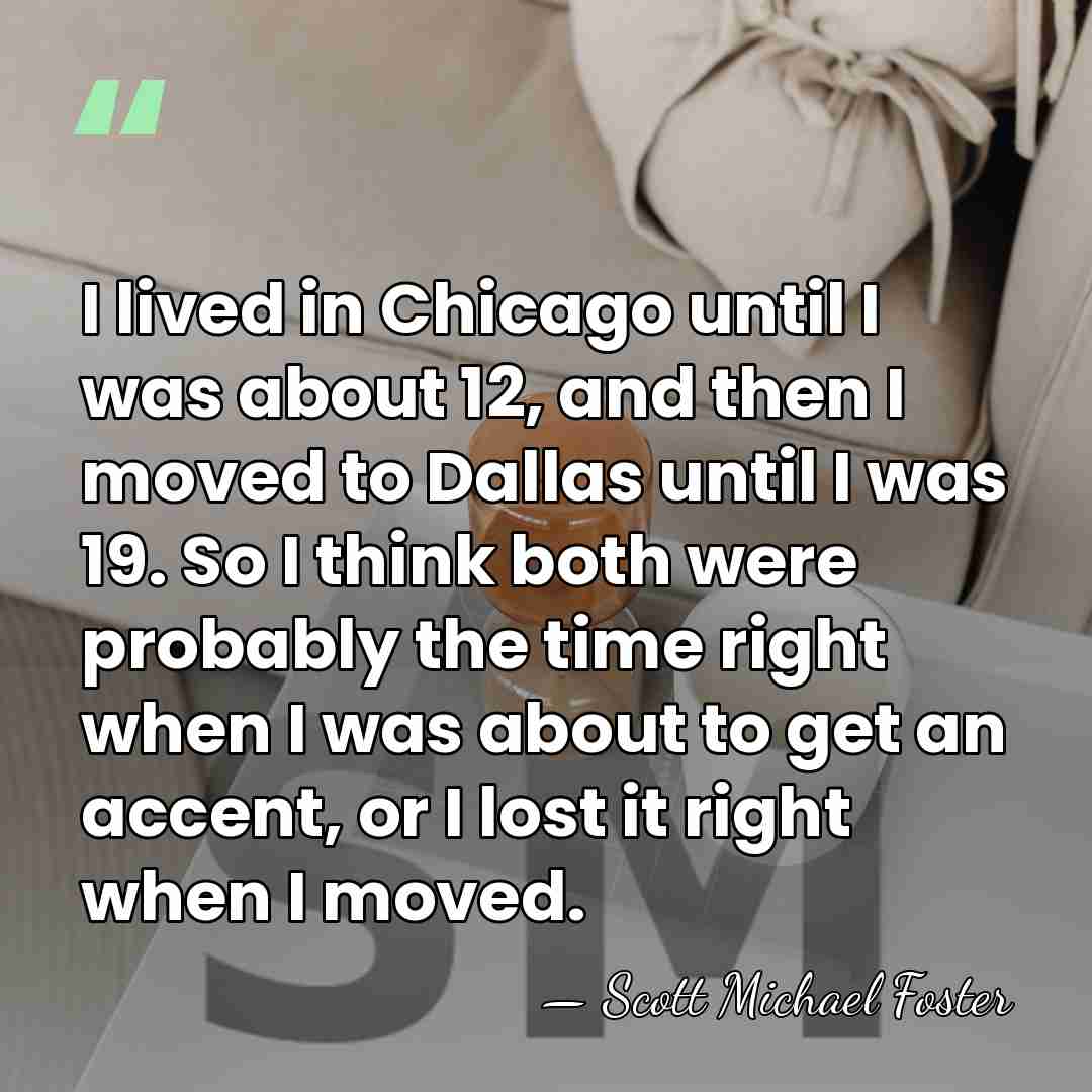 I lived in Chicago until I was about 12, and then I&hellip; - Scott Michael Foster