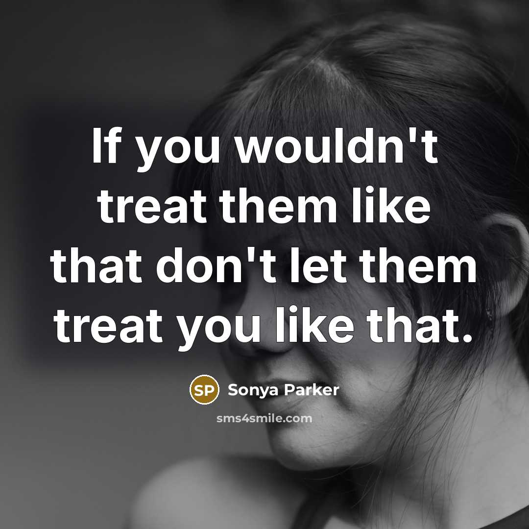 “If you wouldn't treat them like that don't let them…” quote by Sonya Parker