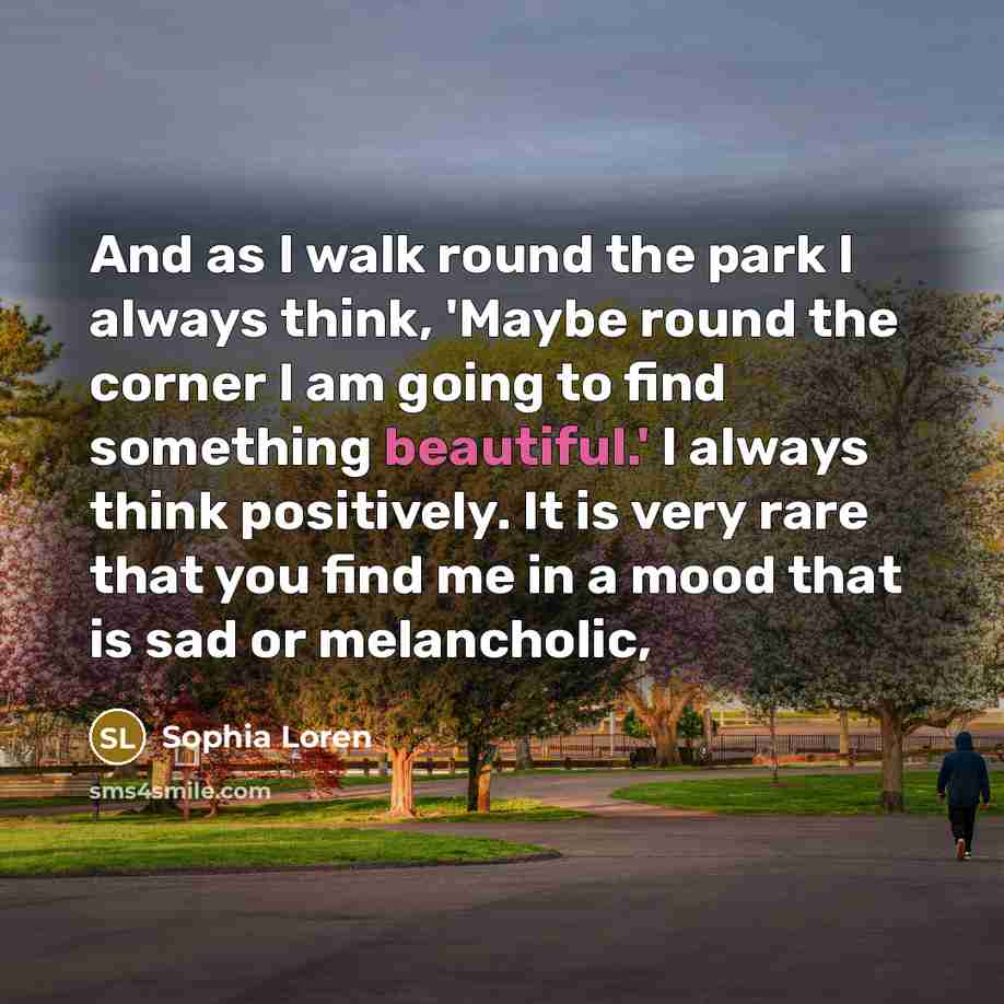 “And as I walk round the park I always think,…” quote by Sophia Loren