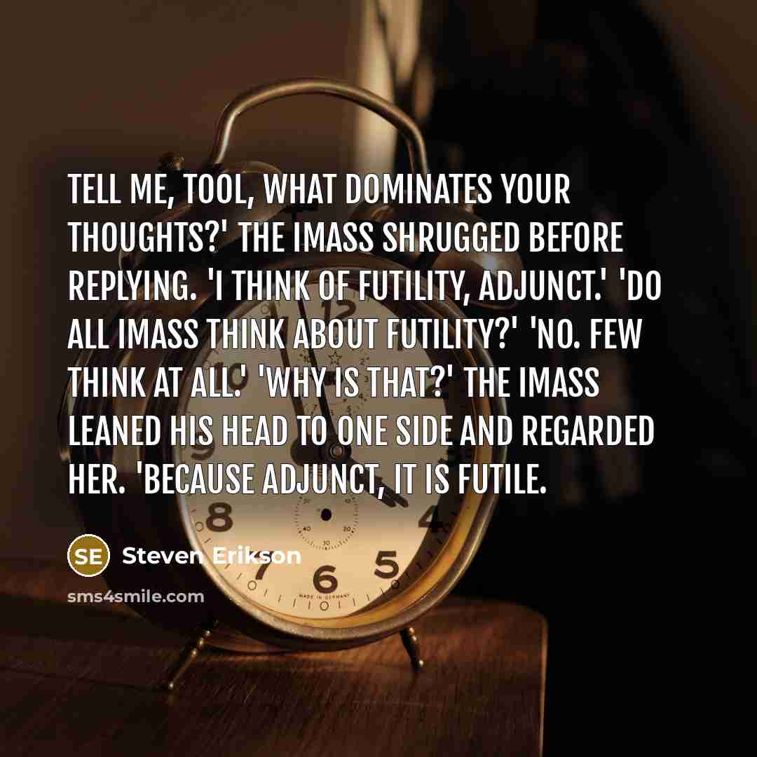 “Tell me, Tool, what dominates your thoughts?' The Imass shrugged…” quote by Steven Erikson