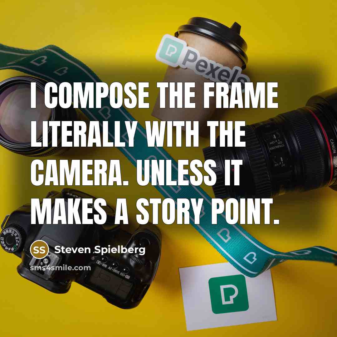 “I compose the frame literally with the camera. Unless it…” quote by Steven Spielberg