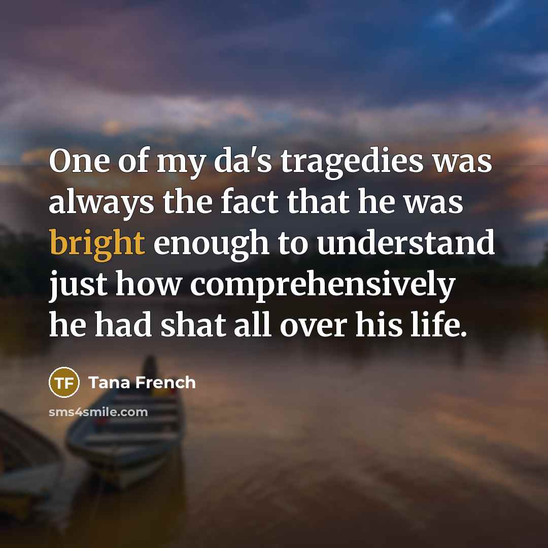 “One of my da's tragedies was always the fact that…” quote by Tana French
