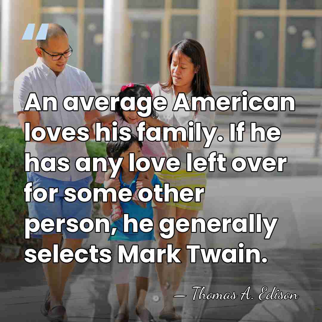 An average American loves his family. If he has any love left&hellip; - Thomas Edison