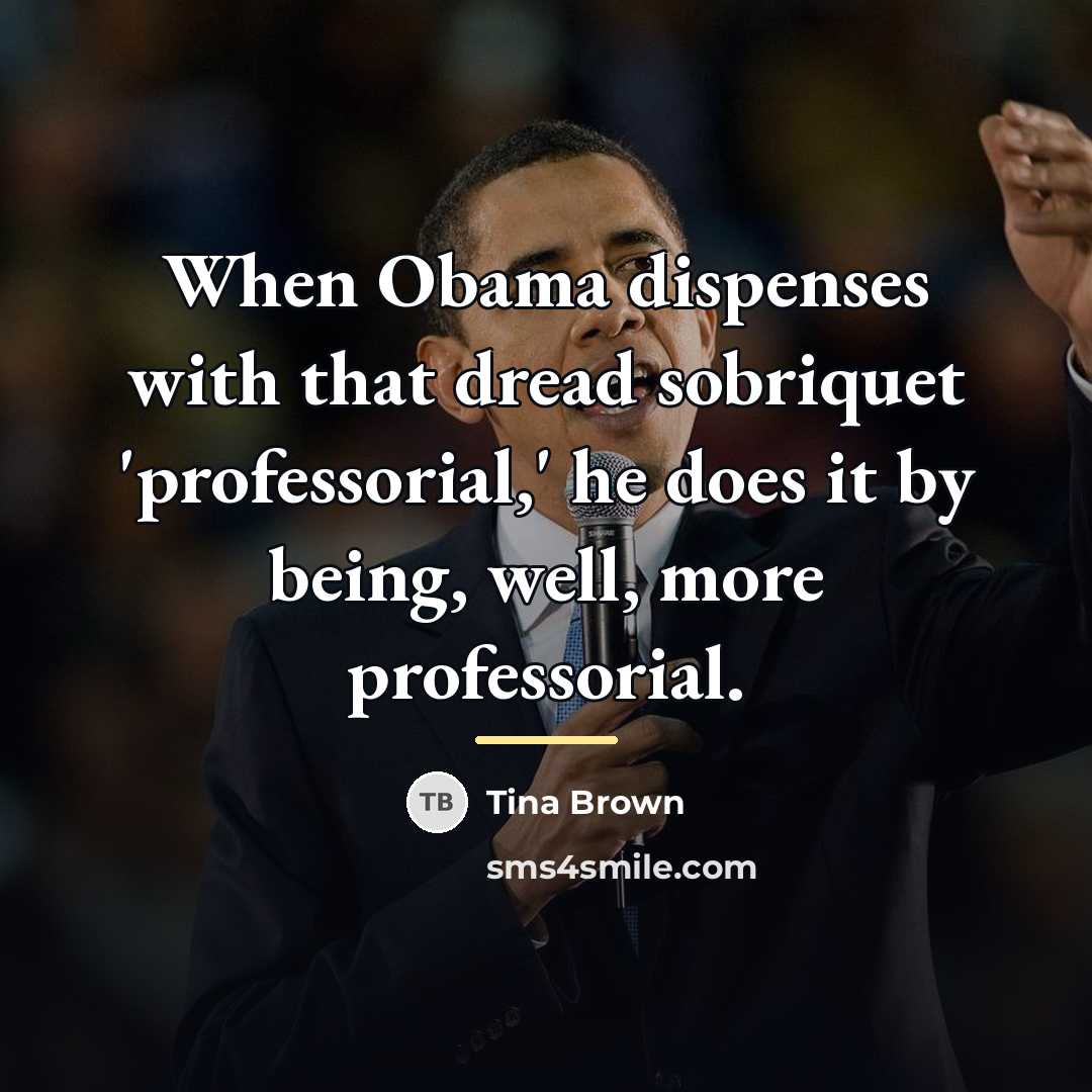 “When Obama dispenses with that dread sobriquet 'professorial,' he does…” quote by Tina Brown