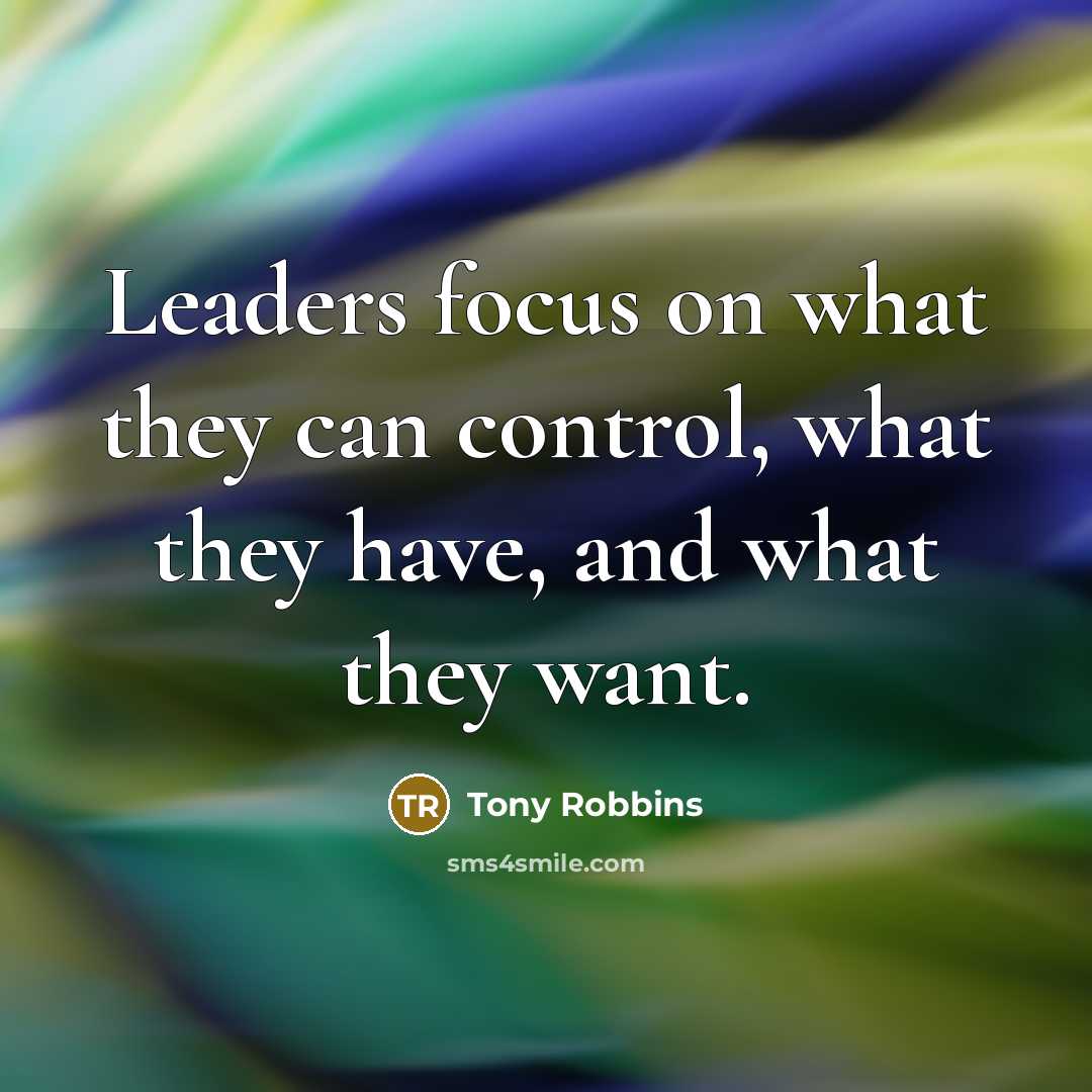 “Leaders focus on what they can control, what they have,…” quote by Tony Robbins