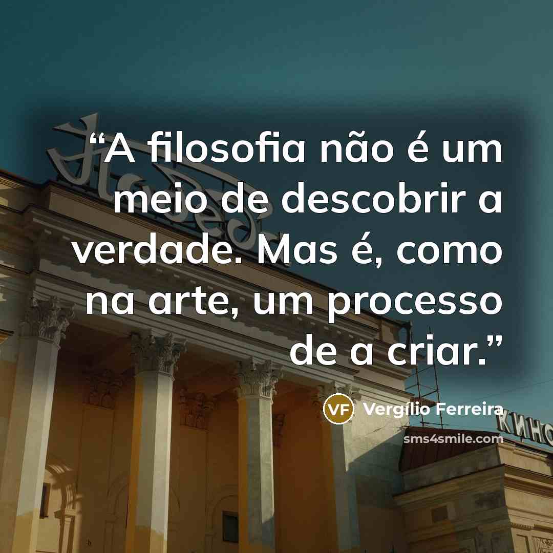 “A filosofia não é um meio de descobrir a verdade. Mas é, como na arte, um processo de a criar.” quote by Vergílio Ferreira