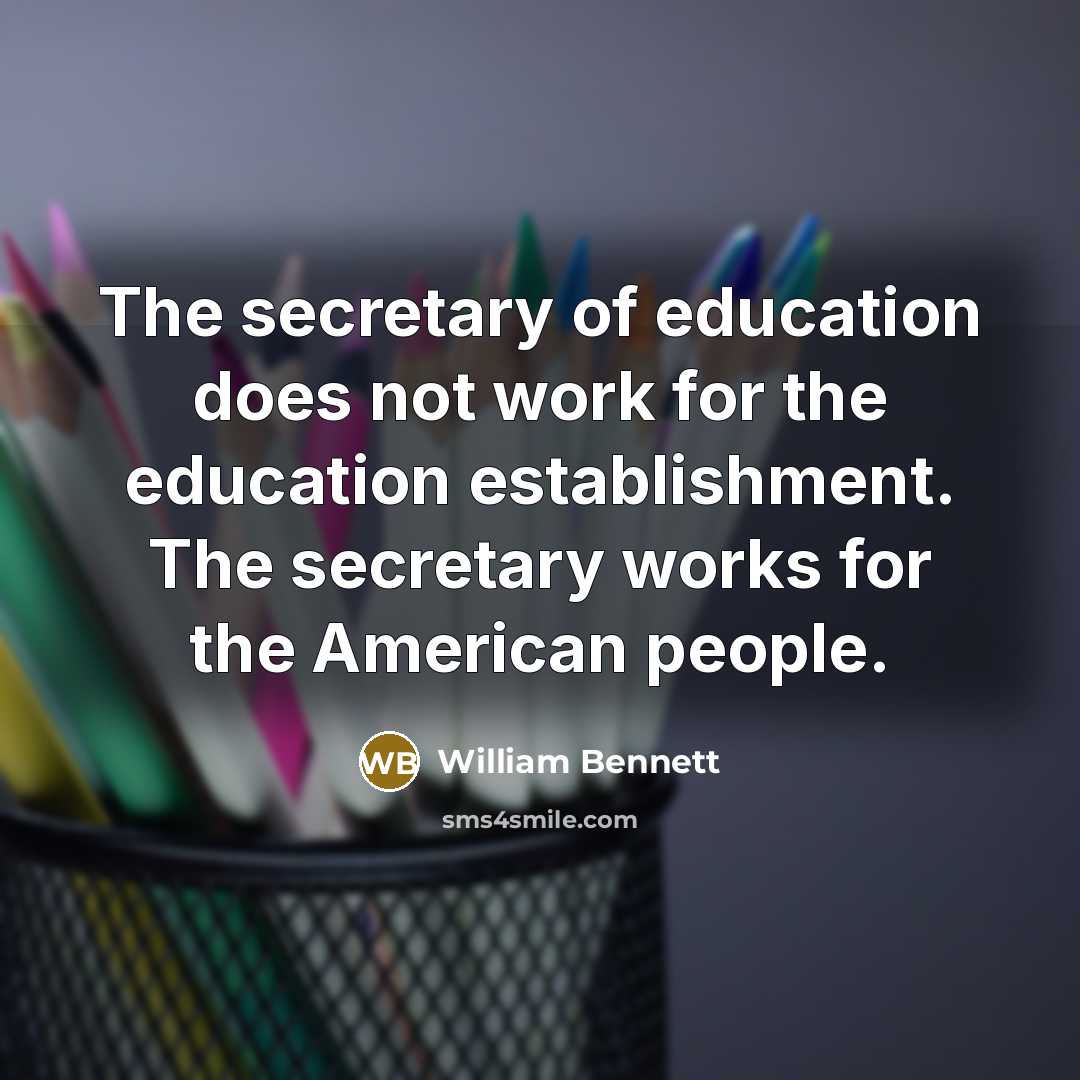 “The secretary of education does not work for the education…” quote by William Bennett