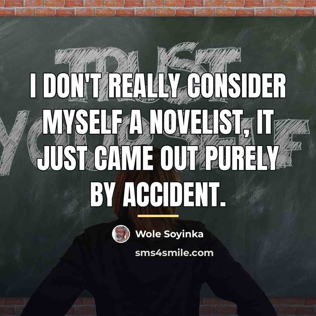 “I don't really consider myself a novelist, it just came…” quote by Wole Soyinka