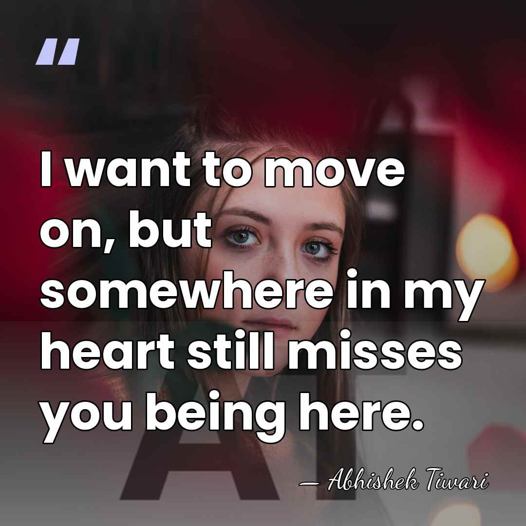 I want to move on, but somewhere in my heart still misses&hellip; - Abhishek Tiwari