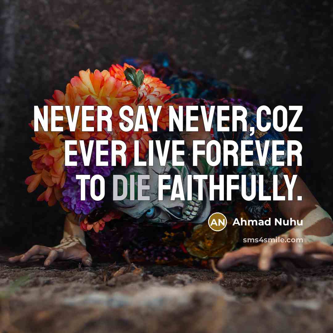 “Never say never,coz ever live forever to die faithfully.…” quote by Ahmad Nuhu