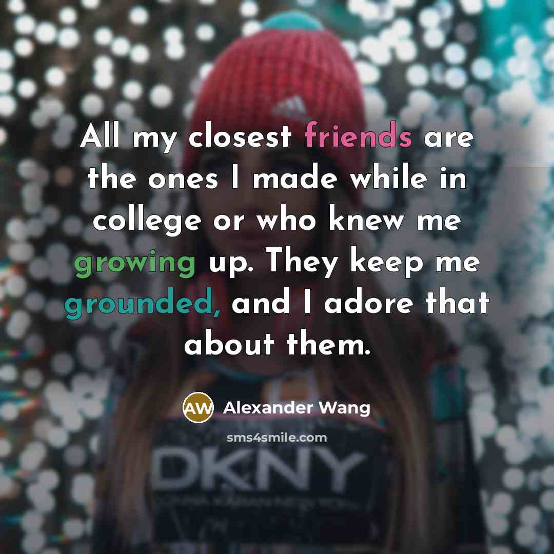 “All my closest friends are the ones I made while…” quote by Alexander Wang