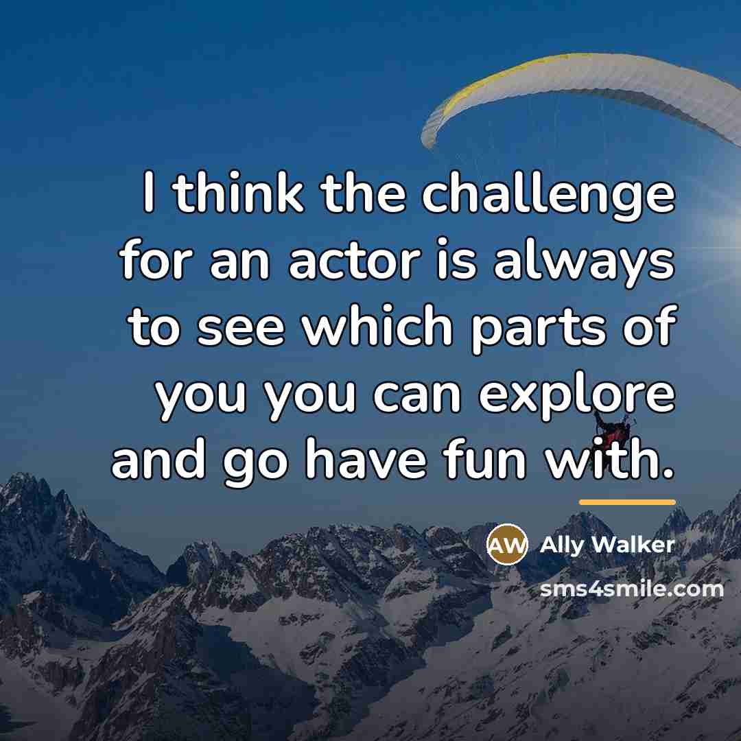 “I think the challenge for an actor is always to…” quote by Ally Walker
