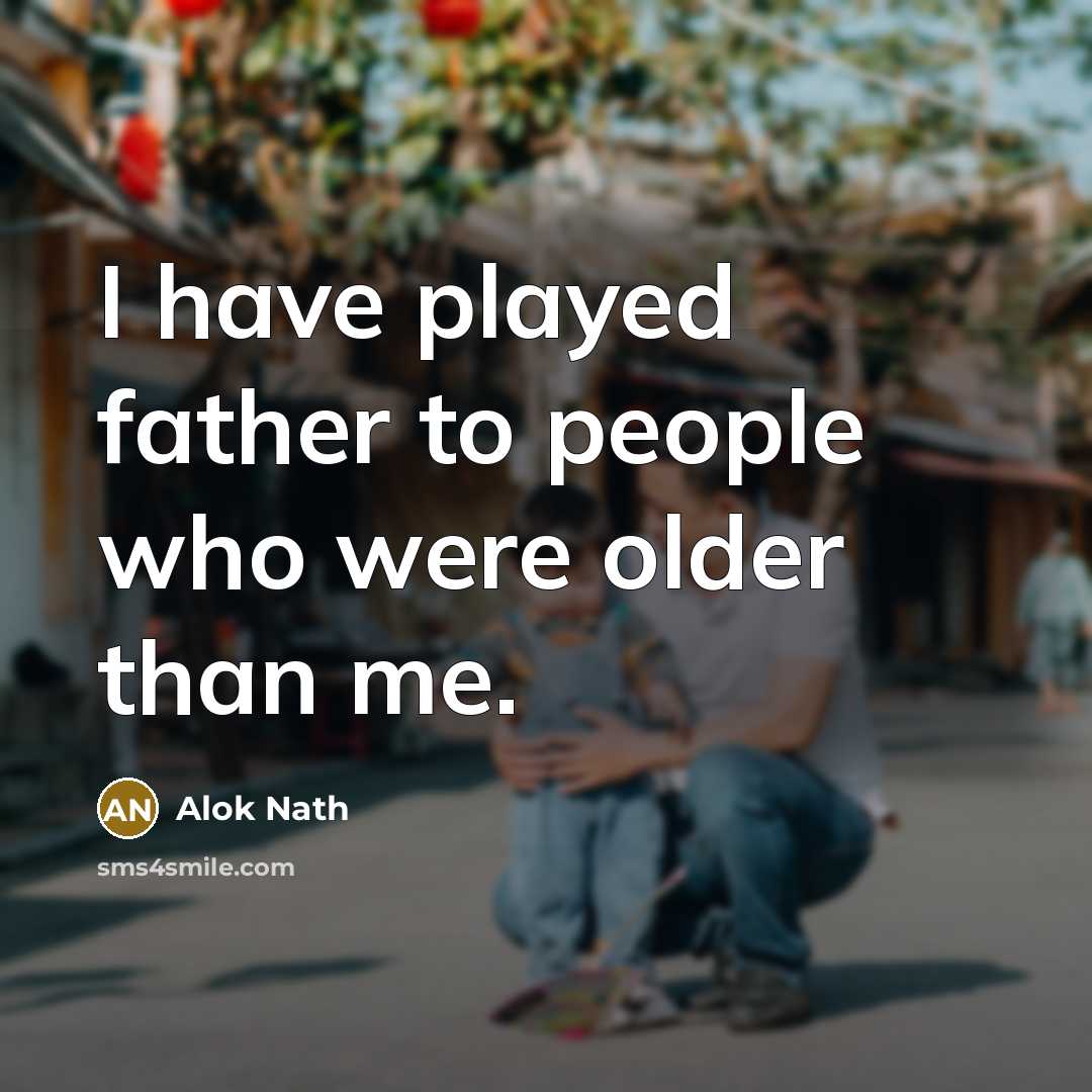 “I have played father to people who were older than…” quote by Alok Nath