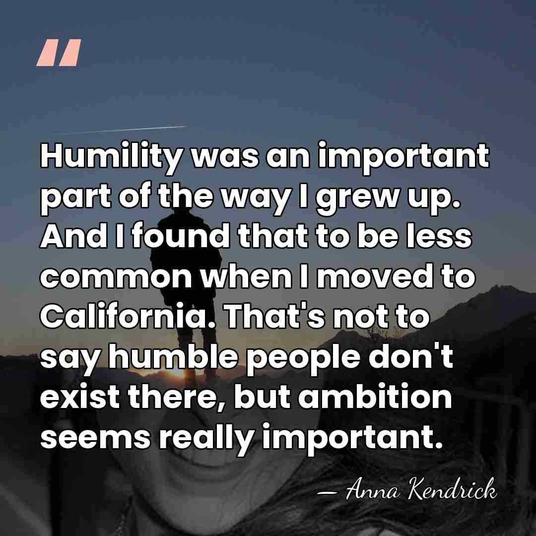 Humility was an important part of the way I grew up. And&hellip; - Anna Kendrick