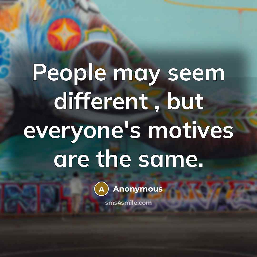 “People may seem different , but everyone's motives are the same.” quote by Anonymous