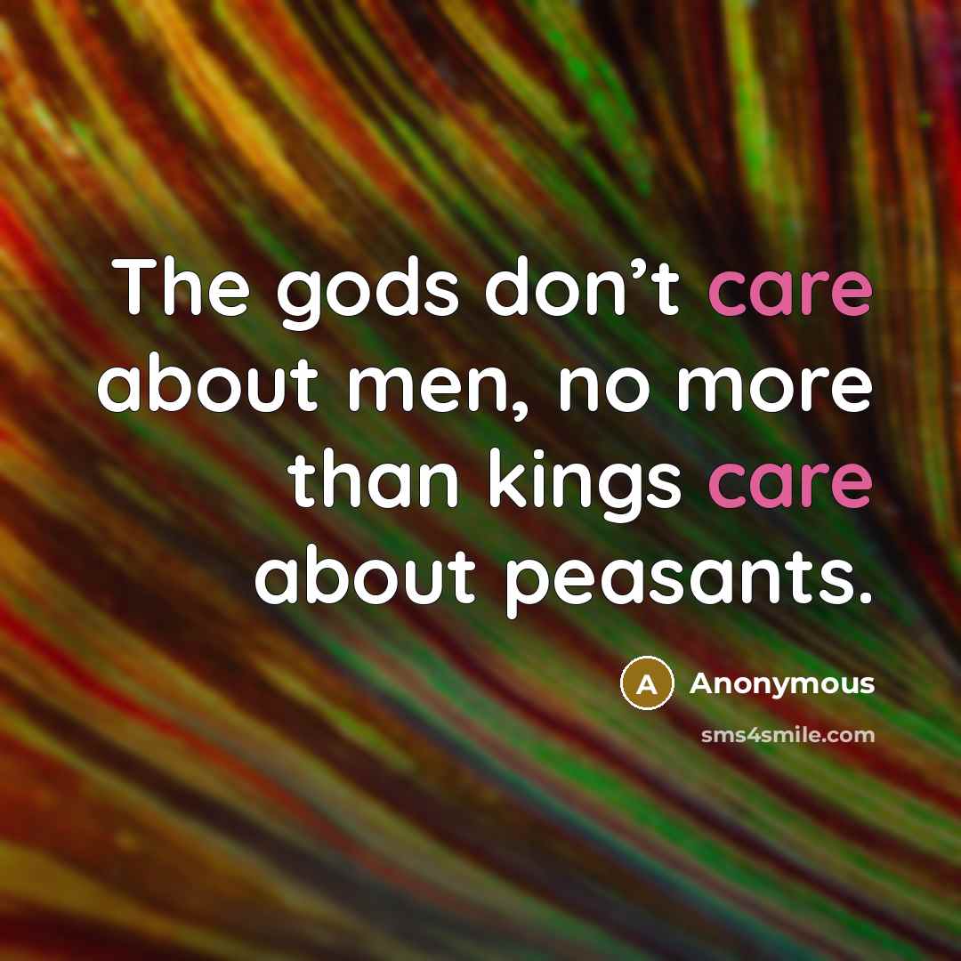 “The gods don’t care about men, no more than kings…” quote by Anonymous