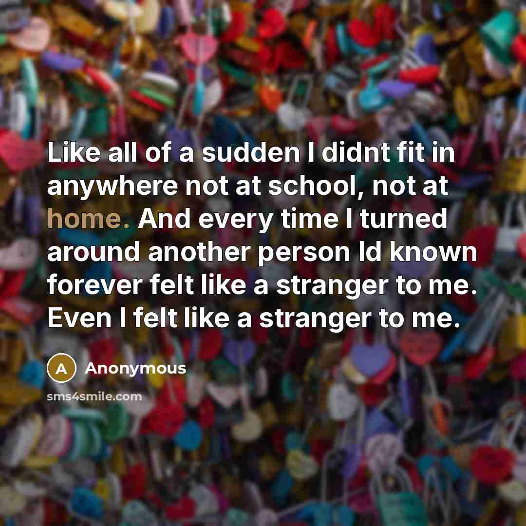 “Like all of a sudden I didnt fit in anywhere…” quote by Anonymous