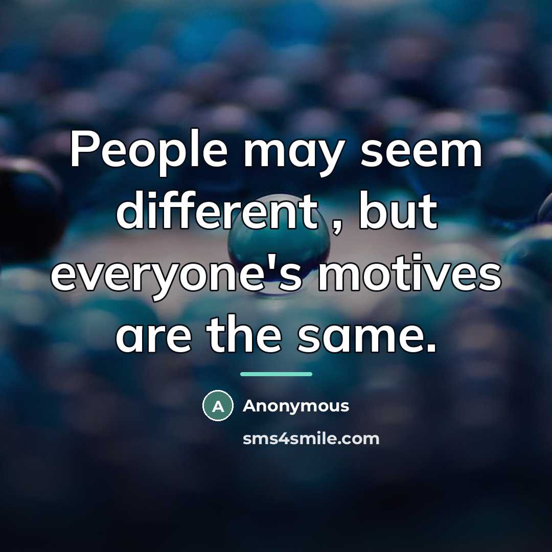 “People may seem different , but everyone's motives are the…” quote by Anonymous