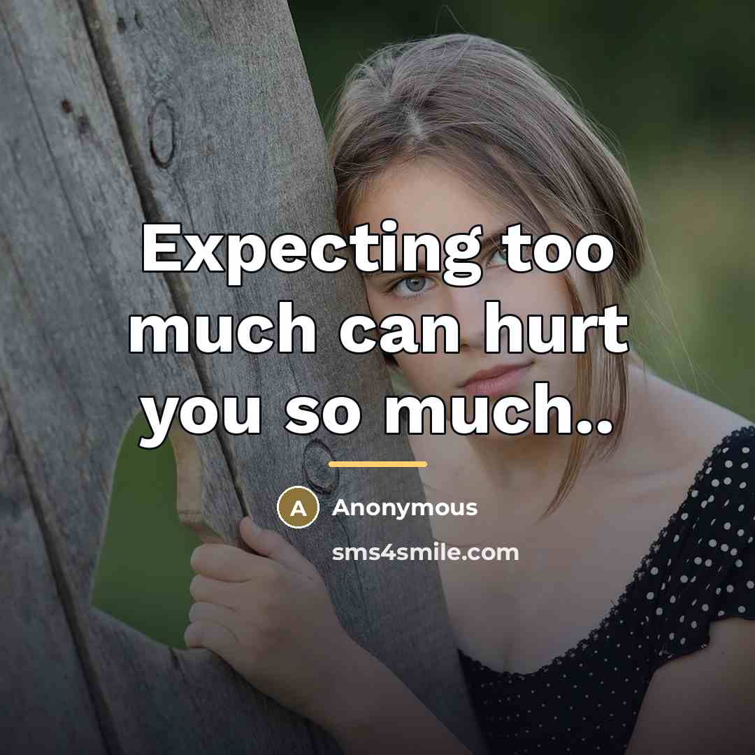 “Expecting too much can hurt you so much..…” quote by Anonymous