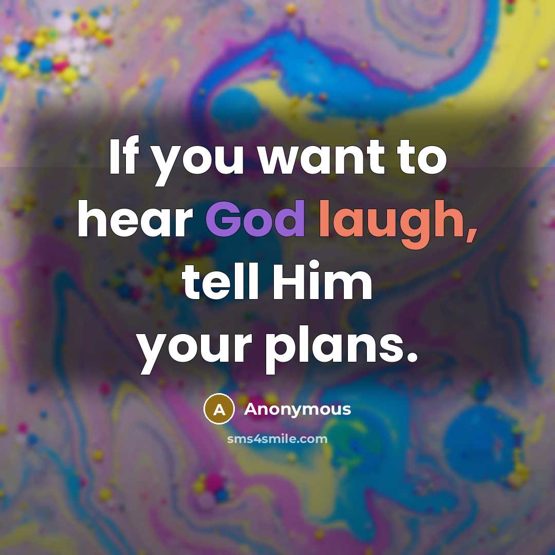 “If you want to hear God laugh, tell Him your plans.” quote by Anonymous