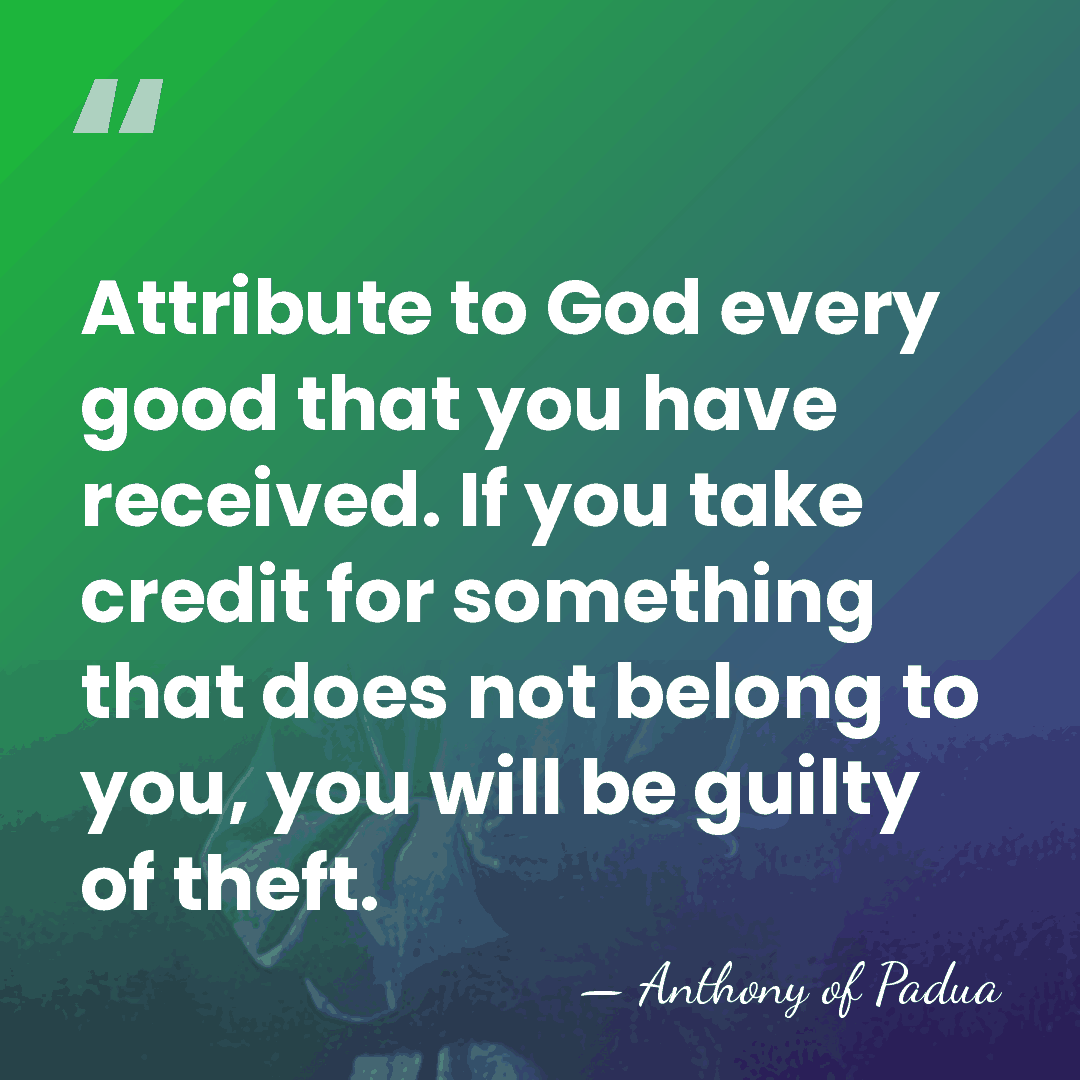 Attribute to God every good that you have received. If you take&hellip; - Anthony of Padua