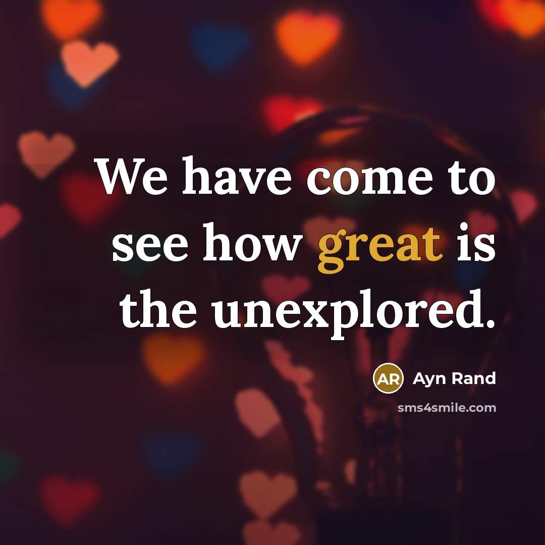 “We have come to see how great is the unexplored.…” quote by Ayn Rand
