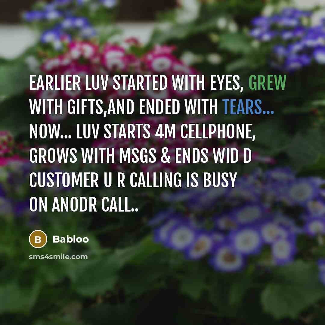 “Earlier Luv started with eyes, grew with gifts,and ended with tears... Now... Luv starts 4m Cellphone, grows with msgs & ends wid D customer u r calling is busy on anodr call..” quote by Babloo
