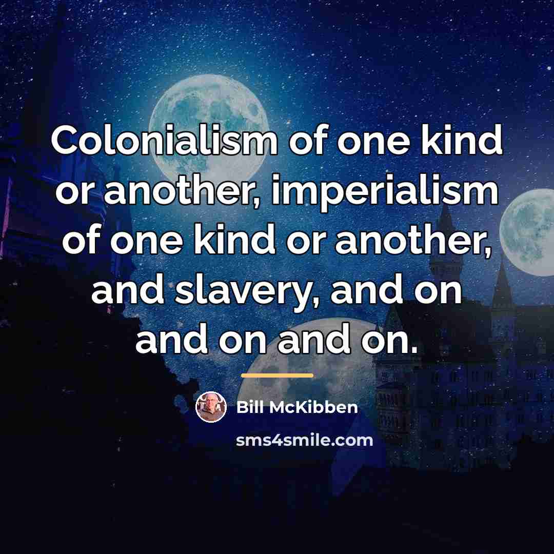 “Colonialism of one kind or another, imperialism of one kind…” quote by Bill McKibben