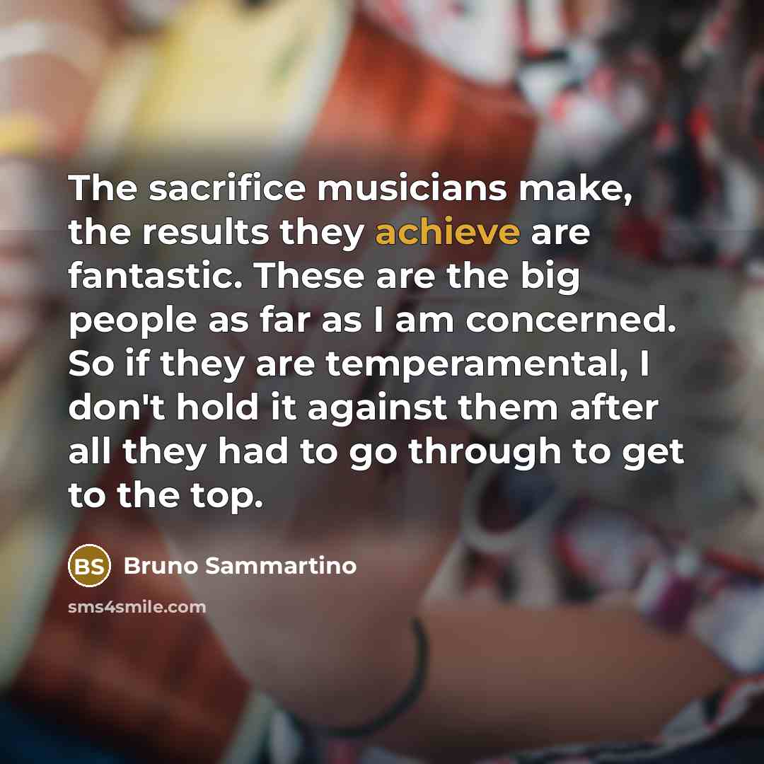 “The sacrifice musicians make, the results they achieve are fantastic.…” quote by Bruno Sammartino