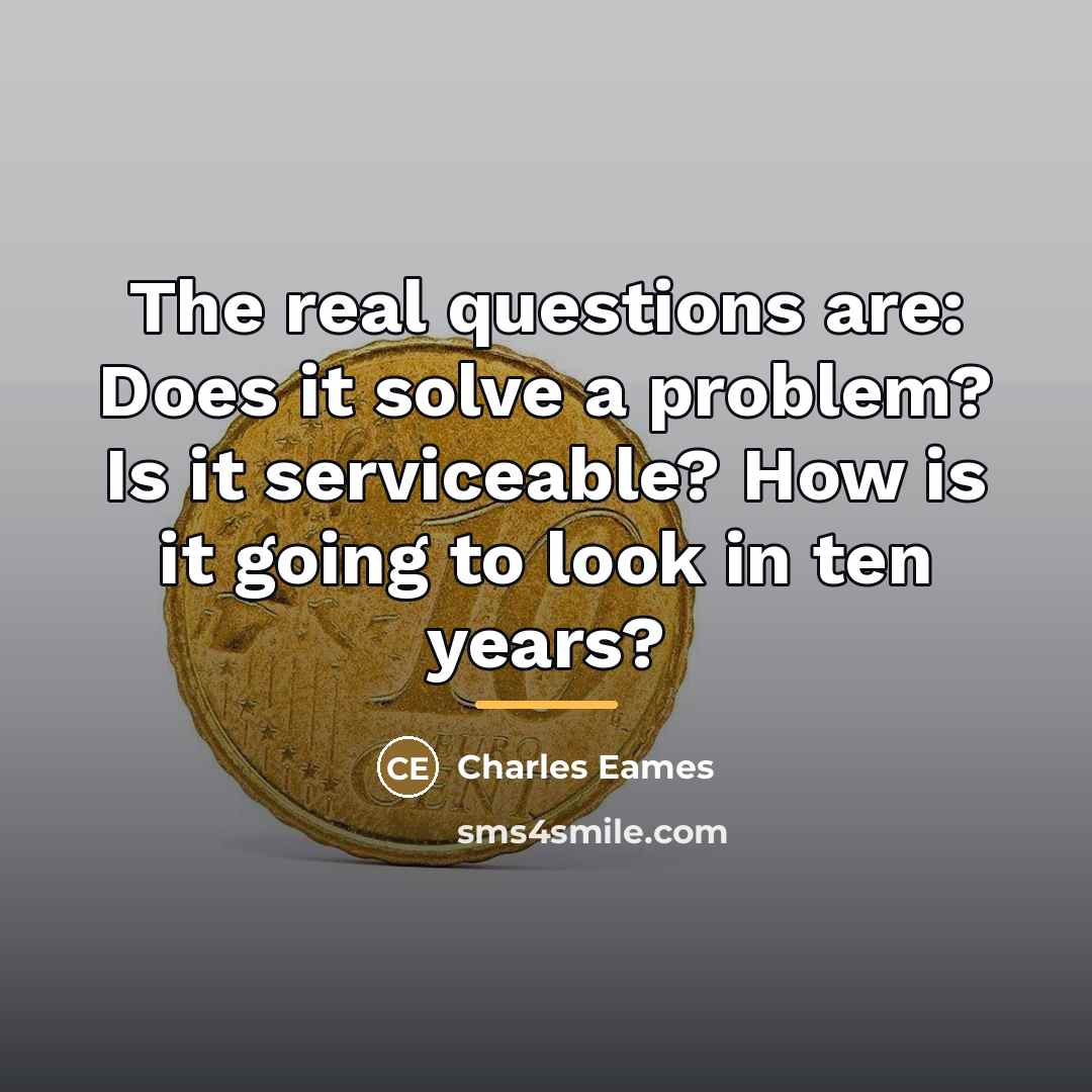 “The real questions are: Does it solve a problem? Is…” quote by Charles Eames