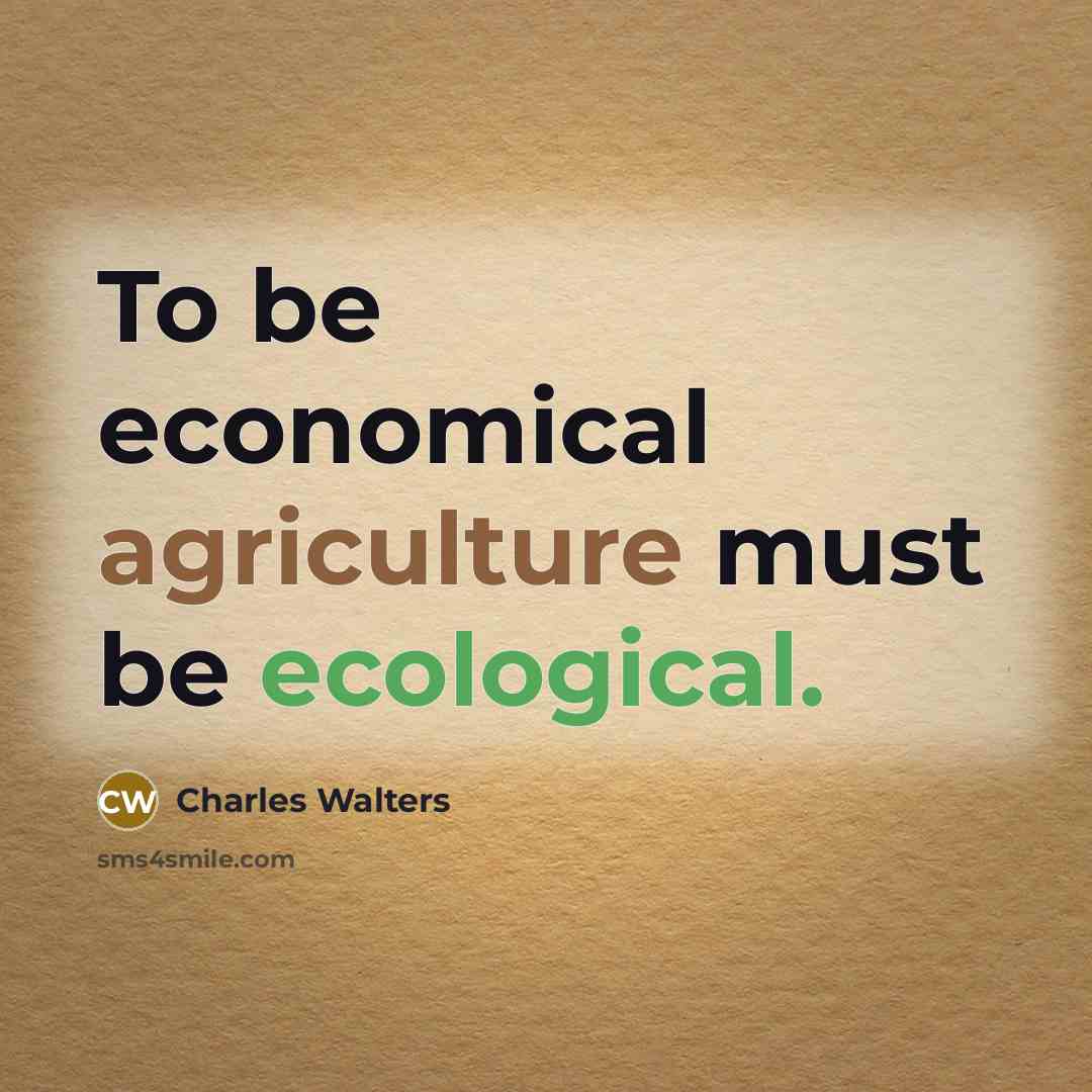 “To be economical agriculture must be ecological.…” quote by Charles Walters