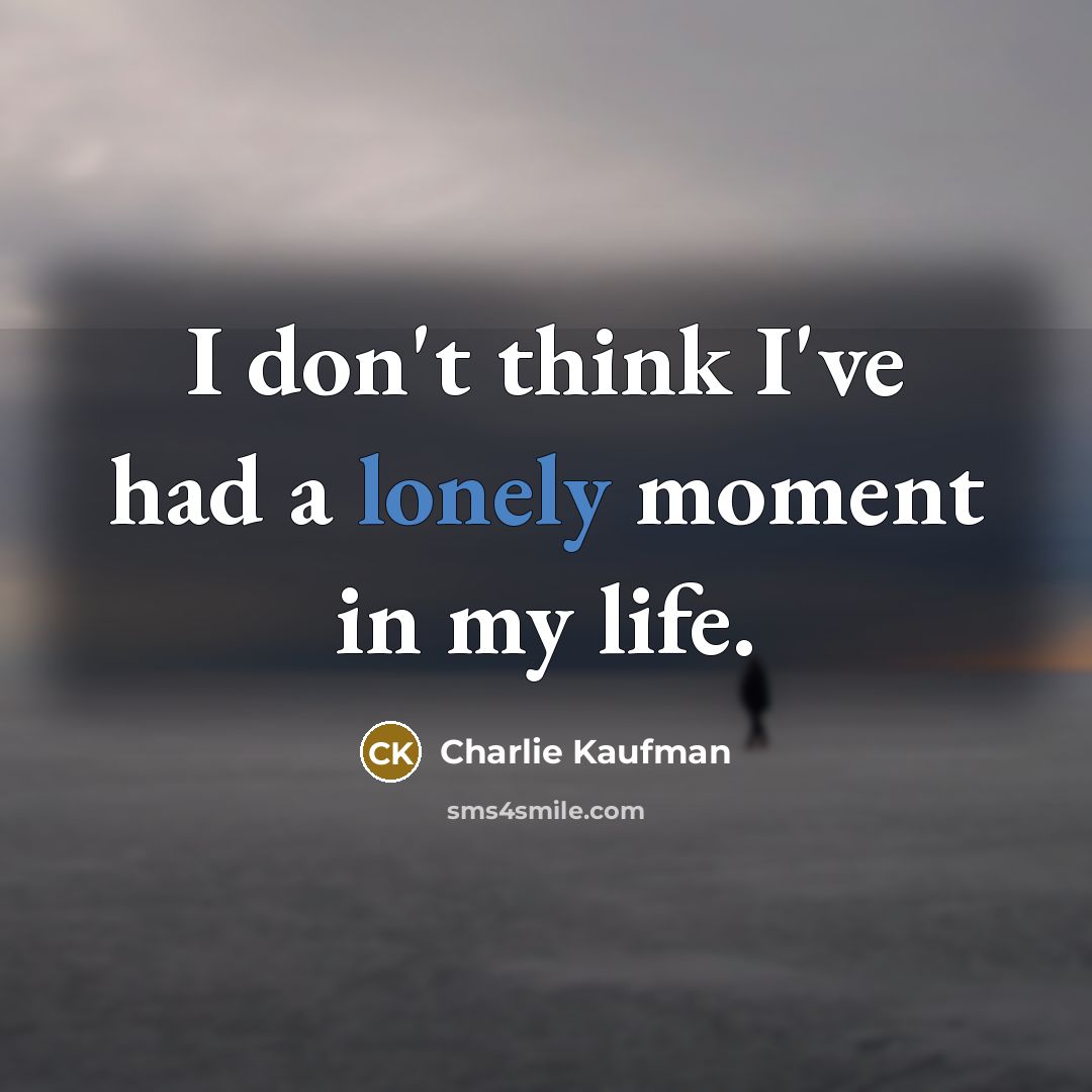 “I don't think I've had a lonely moment in my…” quote by Charlie Kaufman