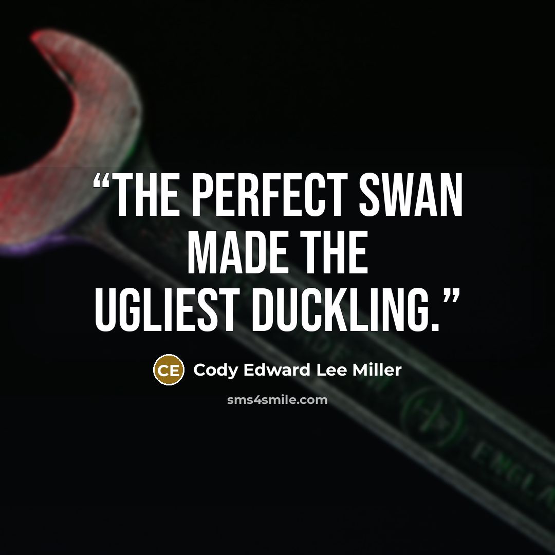 “The perfect swan made the ugliest duckling.” quote by Cody Edward Lee Miller