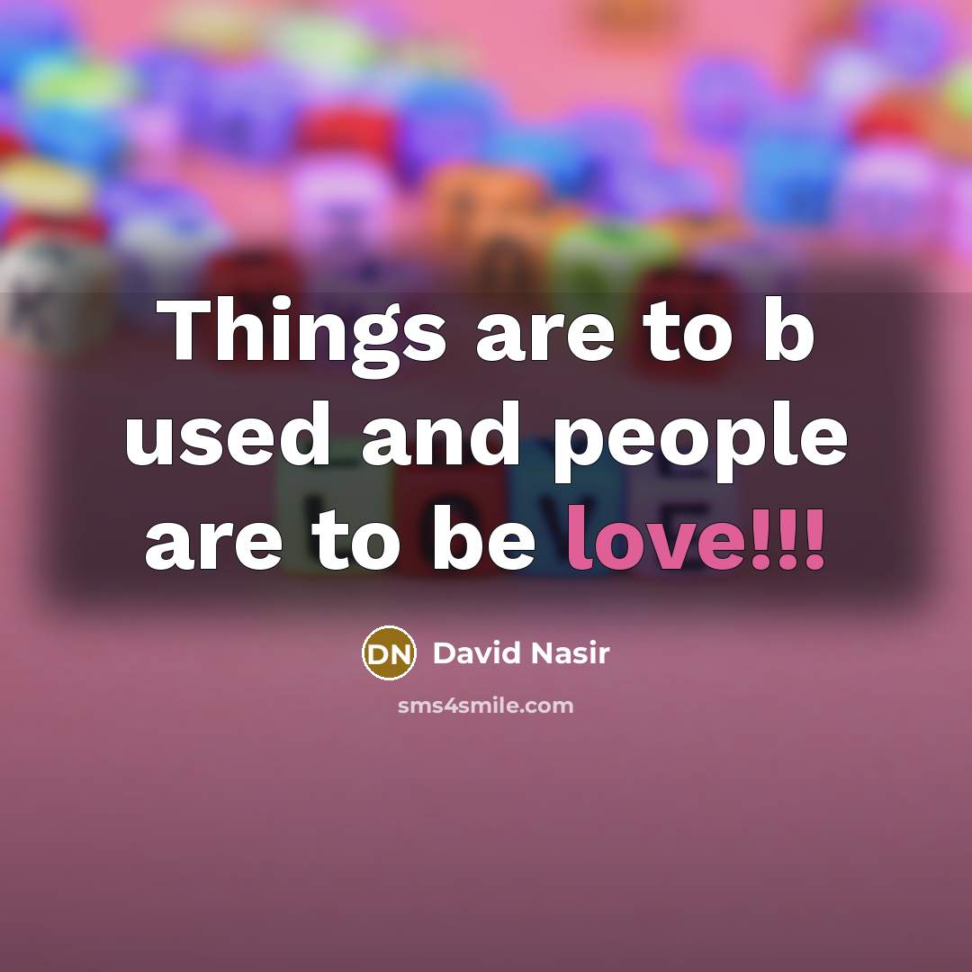 “Things are to b used and people are to be…” quote by David Nasir