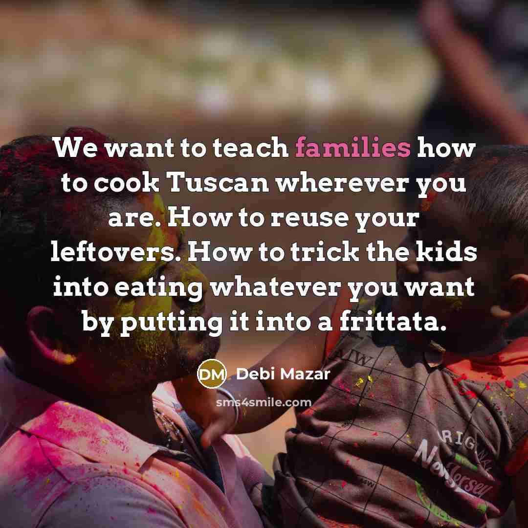 “We want to teach families how to cook Tuscan wherever…” quote by Debi Mazar
