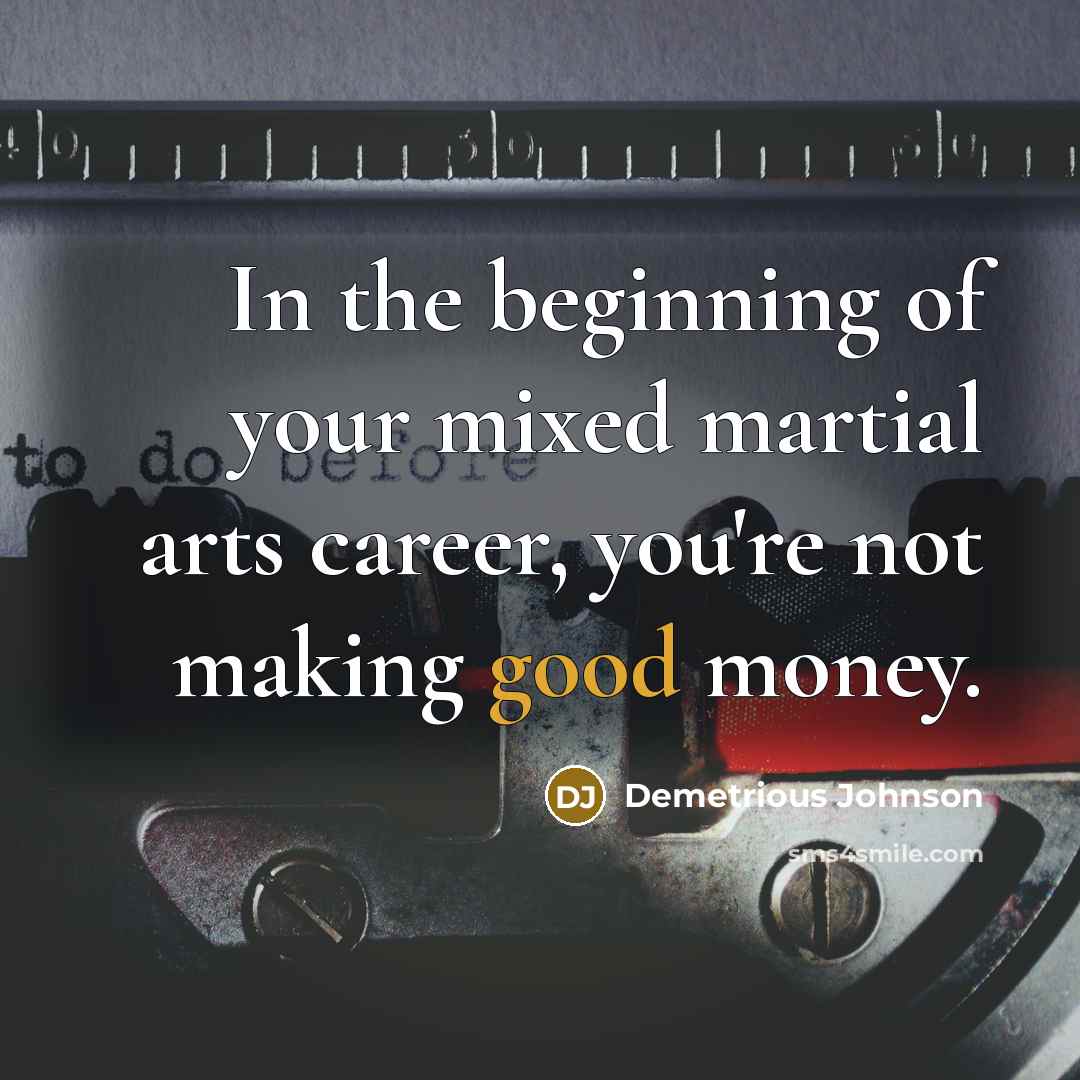 “In the beginning of your mixed martial arts career, you're…” quote by Demetrious Johnson